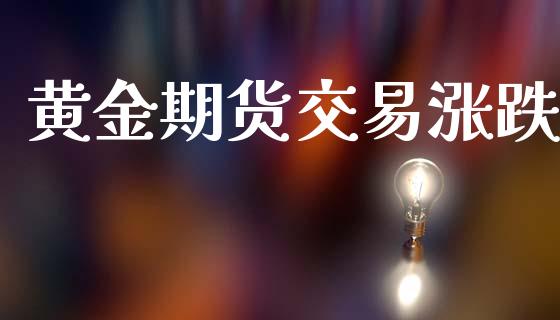 黄金期货交易涨跌_https://www.kuaijiepai.net_期货资讯_第1张