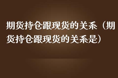 期货持仓跟现货的关系（期货持仓跟现货的关系是）_https://www.kuaijiepai.net_期货资讯_第1张