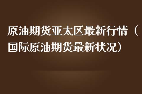 原油期货亚太区最新行情（国际原油期货最新状况）_https://www.kuaijiepai.net_期货资讯_第1张