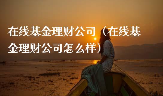 在线基金理财公司（在线基金理财公司怎么样）_https://www.kuaijiepai.net_投资理财_第1张