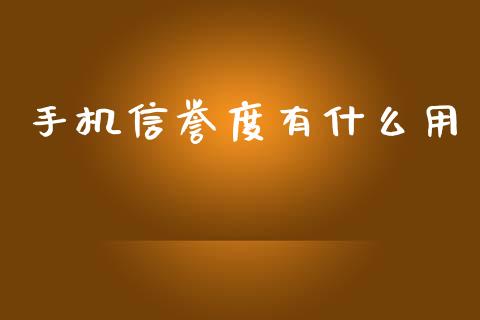 手机信誉度有什么用_https://www.kuaijiepai.net_期货资讯_第1张
