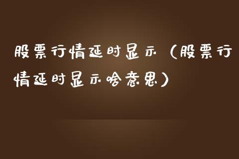 股票行情延时显示（股票行情延时显示啥意思）_https://www.kuaijiepai.net_国际股建_第1张