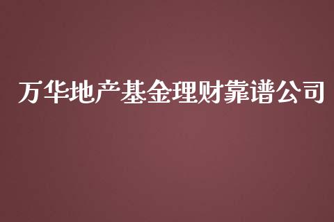 万华地产基金理财靠谱公司_https://www.kuaijiepai.net_投资理财_第1张