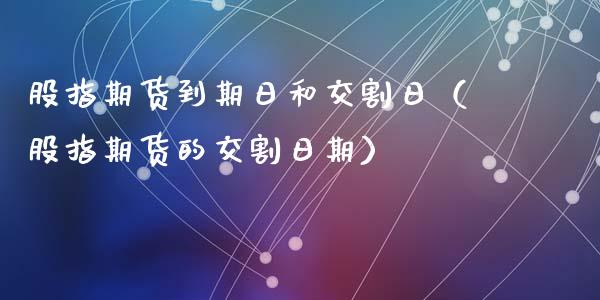 股指期货到期日和交割日（股指期货的交割日期）_https://www.kuaijiepai.net_期货资讯_第1张