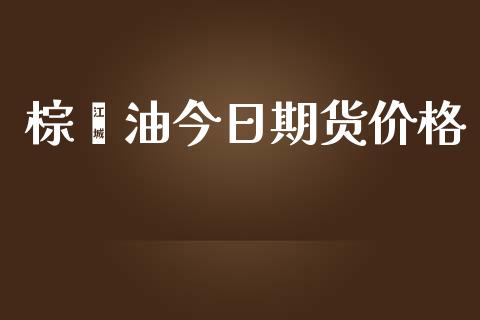 棕榈油今日期货价格_https://www.kuaijiepai.net_期货在线_第1张
