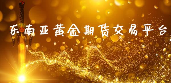 东南亚黄金期货交易平台_https://www.kuaijiepai.net_期货资讯_第1张