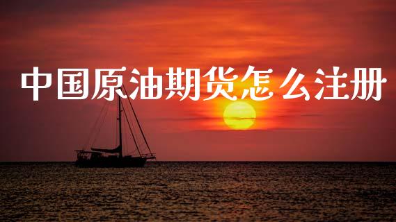 中国原油期货怎么注册_https://www.kuaijiepai.net_国际股建_第1张