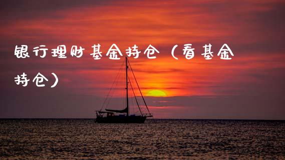 银行理财基金持仓（看基金持仓）_https://www.kuaijiepai.net_投资理财_第1张