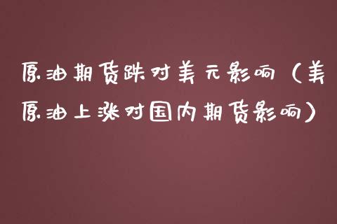 原油期货跌对美元影响（美原油上涨对国内期货影响）_https://www.kuaijiepai.net_期货资讯_第1张
