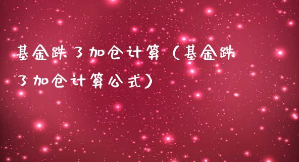 基金跌了加仓计算（基金跌了加仓计算公式）_https://www.kuaijiepai.net_期货理财_第1张