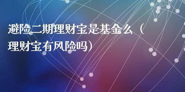 避险二期理财宝是基金么（理财宝有风险吗）_https://www.kuaijiepai.net_投资理财_第1张