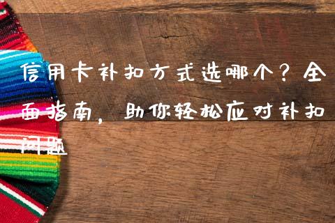 信用卡补扣方式选哪个？全面指南，助你轻松应对补扣问题_https://www.kuaijiepai.net_期货理财_第1张