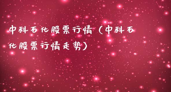 中科石化股票行情（中科石化股票行情走势）_https://www.kuaijiepai.net_新股新闻_第1张