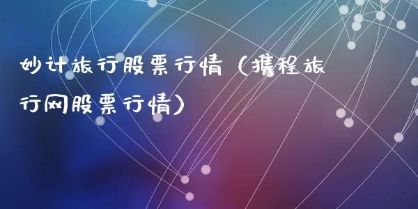 妙计旅行股票行情（携程旅行网股票行情）_https://www.kuaijiepai.net_股票理论_第1张