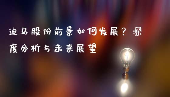 迪马股份前景如何发展？深度分析与未来展望_https://www.kuaijiepai.net_国际股建_第1张