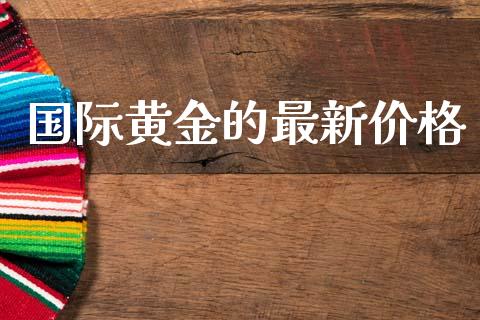 国际黄金的最新价格_https://www.kuaijiepai.net_期货在线_第1张