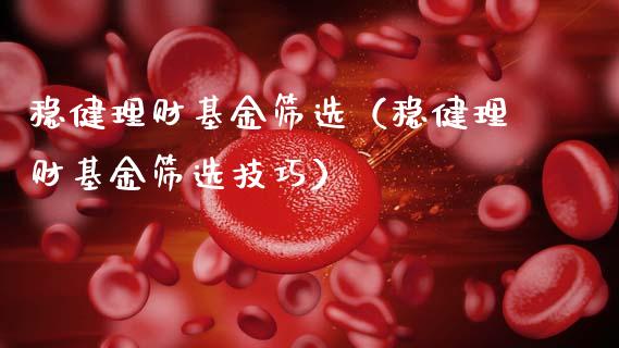 稳健理财基金筛选（稳健理财基金筛选技巧）_https://www.kuaijiepai.net_期货理财_第1张