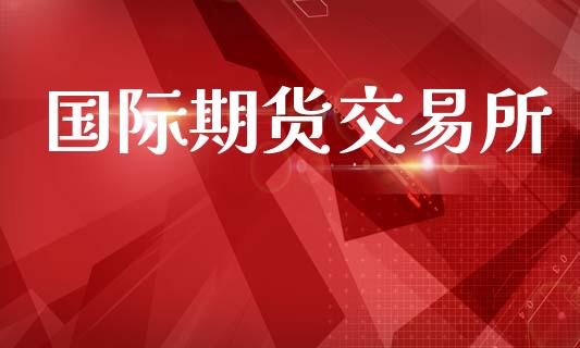 国际期货交易所_https://www.kuaijiepai.net_投资理财_第1张