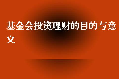 基金会投资理财的目的与意义_https://www.kuaijiepai.net_期货理财_第1张