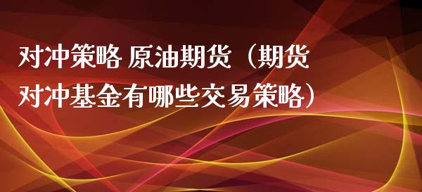对冲策略 原油期货（期货对冲基金有哪些交易策略）_https://www.kuaijiepai.net_国际期货_第1张
