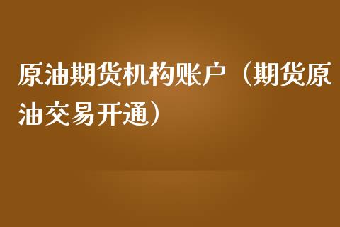 原油期货机构账户（期货原油交易开通）_https://www.kuaijiepai.net_国际期货_第1张