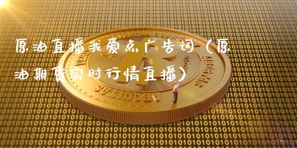原油直播我爱点广告词（原油期货实时行情直播）_https://www.kuaijiepai.net_期货在线_第1张