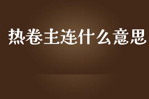 热卷主连什么意思_https://www.kuaijiepai.net_期货理财_第1张