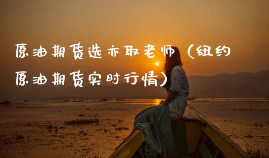 原油期货选亦取老师（纽约原油期货实时行情）_https://www.kuaijiepai.net_国际期货_第1张