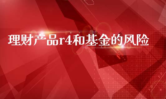理财产品r4和基金的风险_https://www.kuaijiepai.net_期货理财_第1张