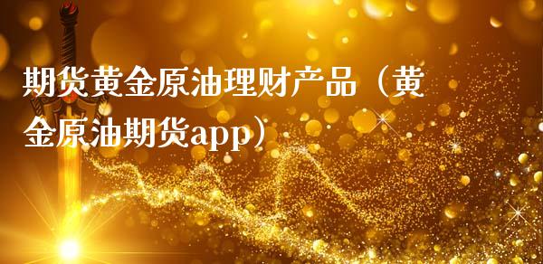 期货黄金原油理财产品（黄金原油期货app）_https://www.kuaijiepai.net_国际期货_第1张