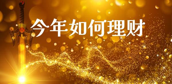 今年如何理财_https://www.kuaijiepai.net_国际期货_第1张
