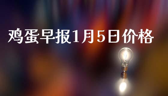 鸡蛋早报1月5日价格_https://www.kuaijiepai.net_期货资讯_第1张