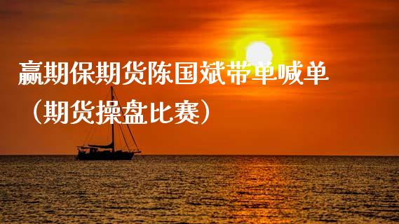 赢期保期货陈国斌带单喊单（期货操盘比赛）_https://www.kuaijiepai.net_期货在线_第1张