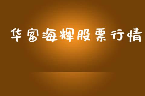 华富海辉股票行情_https://www.kuaijiepai.net_股票理论_第1张