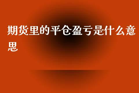 期货里的平仓盈亏是什么意思_https://www.kuaijiepai.net_股票理论_第1张