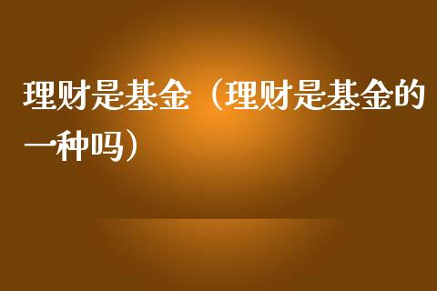 理财是基金（理财是基金的一种吗）_https://www.kuaijiepai.net_投资理财_第1张