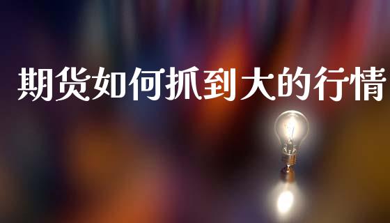 期货如何抓到大的行情_https://www.kuaijiepai.net_期货在线_第1张