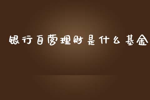 银行自营理财是什么基金_https://www.kuaijiepai.net_投资理财_第1张