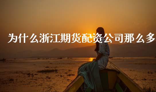 为什么浙江期货配资公司那么多_https://www.kuaijiepai.net_新股新闻_第1张