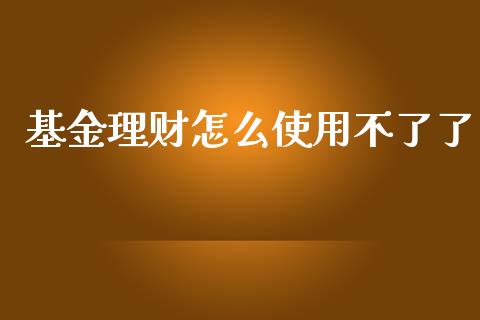 基金理财怎么使用不了了_https://www.kuaijiepai.net_投资理财_第1张