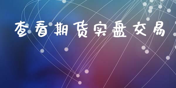 查看期货实盘交易_https://www.kuaijiepai.net_期货资讯_第1张