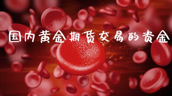 国内黄金期货交易的资金_https://www.kuaijiepai.net_期货资讯_第1张