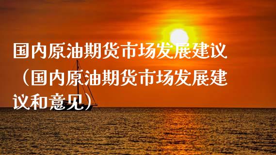 国内原油期货市场发展建议（国内原油期货市场发展建议和意见）_https://www.kuaijiepai.net_期货资讯_第1张