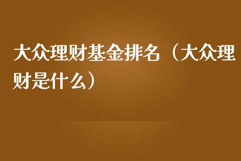 大众理财基金排名（大众理财是什么）_https://www.kuaijiepai.net_投资理财_第1张