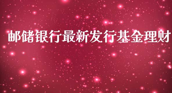 邮储银行最新发行基金理财_https://www.kuaijiepai.net_期货理财_第1张