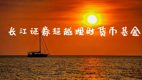 长江证券超越理财货币基金_https://www.kuaijiepai.net_期货理财_第1张