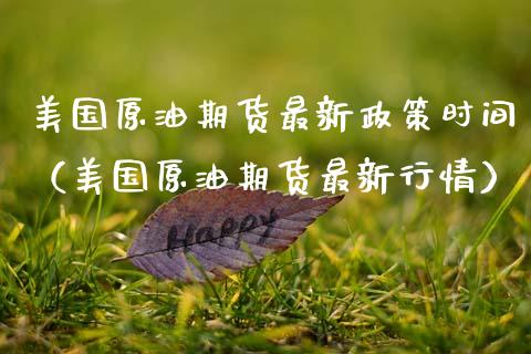 美国原油期货最新政策时间（美国原油期货最新行情）_https://www.kuaijiepai.net_期货资讯_第1张