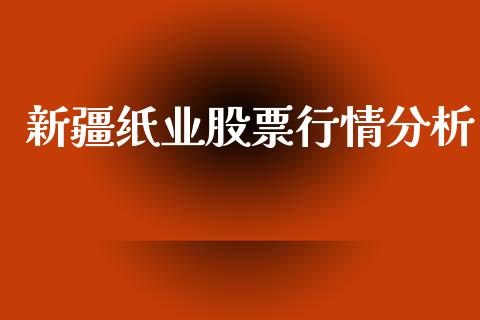 新疆纸业股票行情分析_https://www.kuaijiepai.net_股票理论_第1张