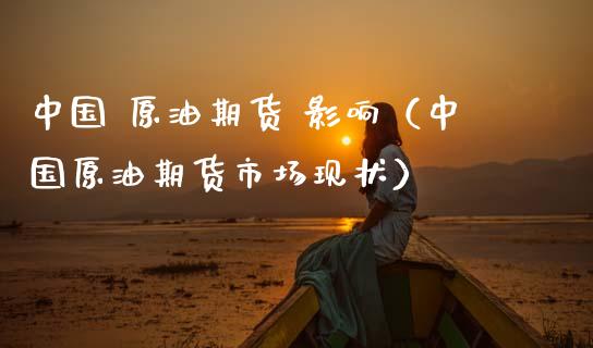 中国 原油期货 影响（中国原油期货市场现状）_https://www.kuaijiepai.net_期货资讯_第1张