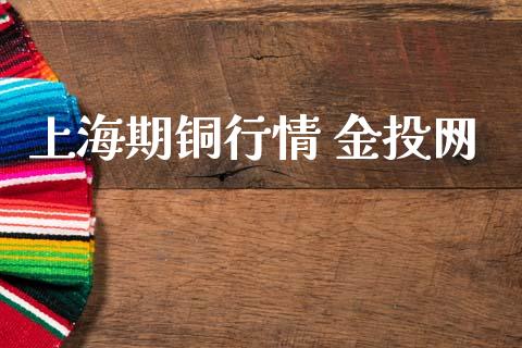 上海期铜行情 金投网_https://www.kuaijiepai.net_期货在线_第1张